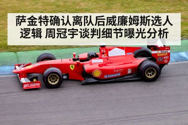 萨金特确认离队后威廉姆斯选人逻辑 周冠宇谈判细节曝光分析