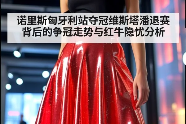 诺里斯匈牙利站夺冠维斯塔潘退赛背后的争冠走势与红牛隐忧分析